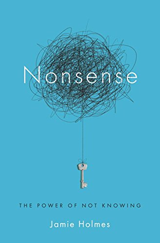 Nonsense: The Power of Not Knowing by Jamie Holmes