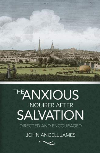 The Anxious Inquirer After Salvation: Directed And Encouraged by John Angell James