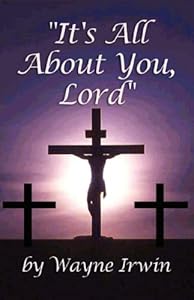 It's All About You, Lord by Wayne Irwin
