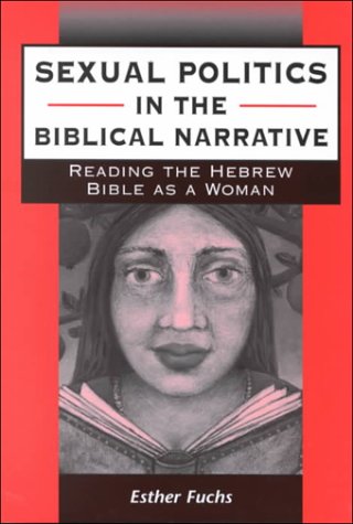 Sexual Politics in the Biblical Narrative: Reading the Hebrew Bible As a Woman (Journal for the Study of the Old Testament. Supplement Series, 310) by Esther Fuchs