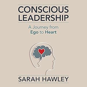 Conscious Leadership: A Journey from Ego to Heart by Sarah Hawley