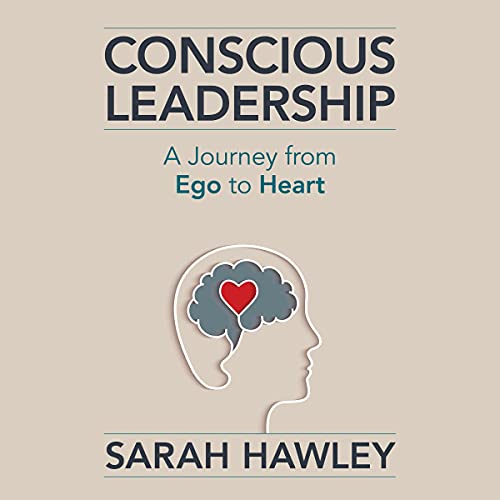 Conscious Leadership: A Journey from Ego to Heart by Sarah Hawley
