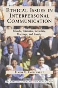 Ethical Issues in Interpersonal Communication: Friends, Intimates, Sexuality, Marriage & Family (The Harcourt Communication Ethics Series, 2) by Elaine E. Englehardt