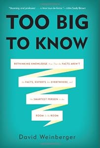 Too Big to Know: Rethinking Knowledge Now That the Facts Arent the Facts, Experts Are Everywhere, and the Smartest Person in the Room Is the Room