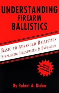 Understanding Firearm Ballistics: Basic to Advanced Ballistics, Simplified, Illustrated and Explained. by Robert A. Rinker