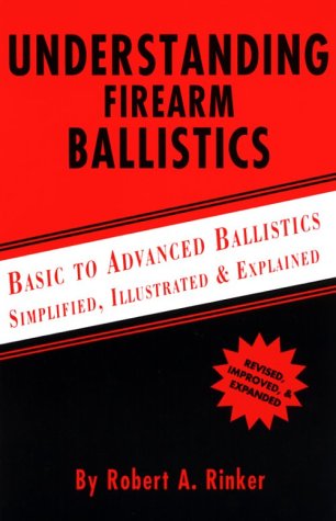 Understanding Firearm Ballistics: Basic to Advanced Ballistics, Simplified, Illustrated and Explained. by Robert A. Rinker