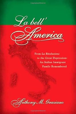 La bell'America: From La Rivoluzione to the Great Depression: An Italian Immigrant Family Remembered