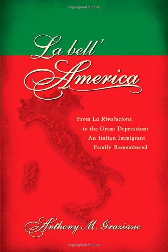 La bell'America: From La Rivoluzione to the Great Depression: An Italian Immigrant Family Remembered by Anthony M Graziano