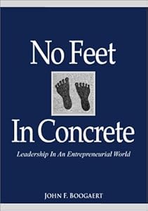 No Feet In Concrete: Leadership In An Entrepreneurial World by John F. Boogaert