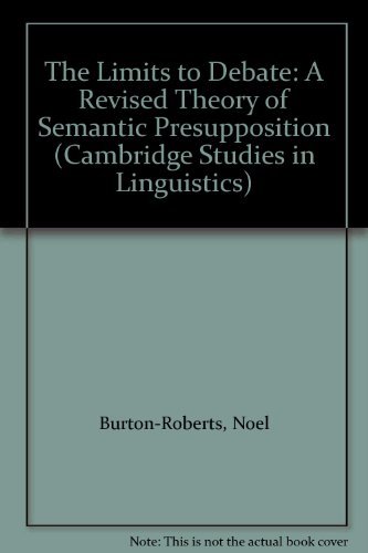 The Limits to Debate: A Revised Theory of Semantic Presupposition (Cambridge Studies in Linguistics, Series Number 51) by Noel Burton-Roberts