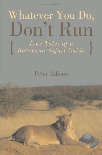 Whatever You Do, Don't Run: True Tales of a Botswana Safari Guide by Peter Allison