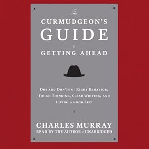 The Curmudgeon's Guide to Getting Ahead: Dos and Don'ts of Right Behavior, Tough Thinking, Clear Writing, and Living a Good Life