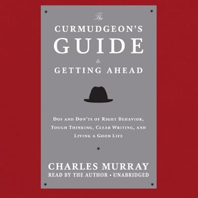 The Curmudgeon's Guide to Getting Ahead: Dos and Don'ts of Right Behavior, Tough Thinking, Clear Writing, and Living a Good Life