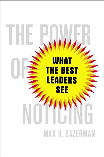 The Power of Noticing: What the Best Leaders See by Max Bazerman