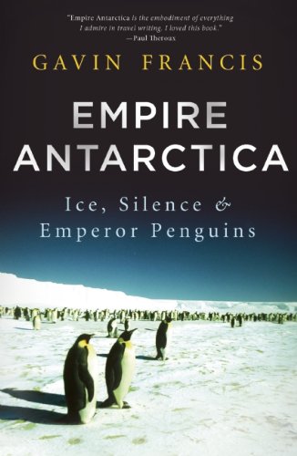 Empire Antarctica: Ice, Silence and Emperor Penguins by Gavin Francis