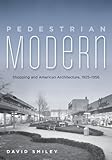 David Smiley, "Pedestrian Modern: Shopping and American Architecture, 1925-1956" (U Minnesota Press, 2013)