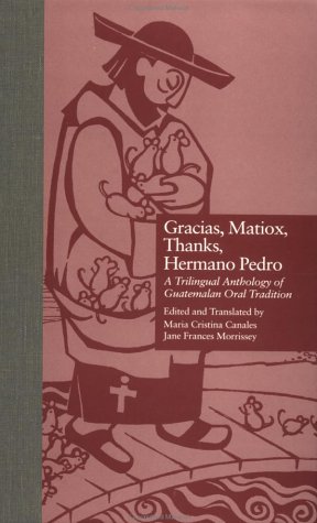 Gracias, Matiox, Thanks, Hermano Pedro: A Trilingual Anthology of Guatemalan Oral Tradition (Albert Bates Lord Studies in Oral Tradition) by Maria C. Canales