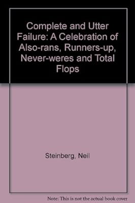Complete and Utter Failure: A Celebration of Also-rans, Runners-up, Never-weres and Total Flops