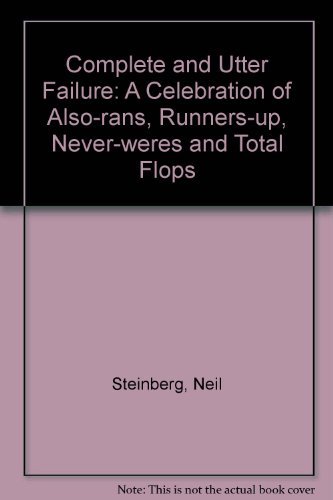 Complete and Utter Failure: A Celebration of Also-rans, Runners-up, Never-weres and Total Flops by Neil Steinberg