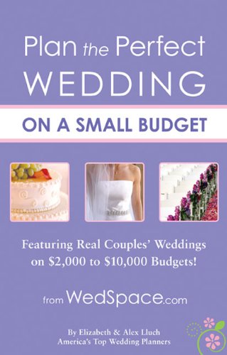 Plan the Perfect Wedding on a Small Budget: Featuring Real Couples' Weddings on $2,000 to $10,000 Budgets by Alex A. Lluch