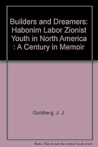 Builders and Dreamers: Habonim Labor Zionist Youth in North America : A Century in Memoir by J. J. Goldberg