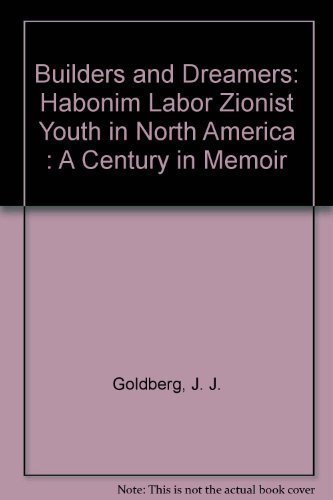 Builders and Dreamers: Habonim Labor Zionist Youth in North America : A Century in Memoir by J. J. Goldberg