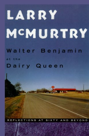 Walter Benjamin at the Dairy Queen: Reflections at Sixty and Beyond by Larry McMurtry