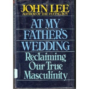 At My Father's Wedding: Reclaiming Our True Masculinity by John Lee
