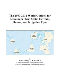 The 2007-2012 World Outlook for Aluminum Sheet Metal Culverts, Flumes, and Irrigation Pipes by Philip M. Parker
