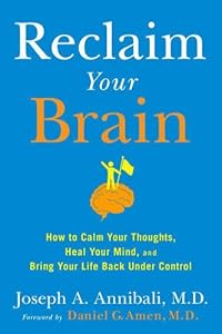 Reclaim Your Brain: How to Calm Your Thoughts, Heal Your Mind, and Bring Your Life Back Under Control by Joseph A. Annibali MD