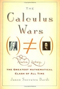 The Calculus Wars: Newton, Leibniz, and the Greatest Mathematical Clash of All Time by Jason Socrates Bardi