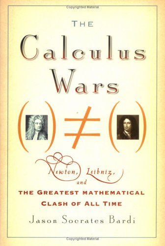 The Calculus Wars: Newton, Leibniz, and the Greatest Mathematical Clash of All Time by Jason Socrates Bardi