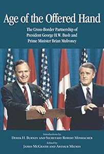 Age of the Offered Hand: The Cross-Border Partnership Between President George H.W. Bush and Prime Minister Brian Mulroney, A Documentary History (Volume 128) (Queen's Policy Studies Series)
