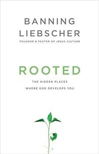 Rooted: The Hidden Places Where God Develops You by Banning Liebscher