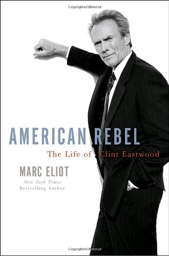 American Rebel: The Life of Clint Eastwood by Marc Eliot