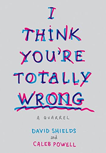 I Think You're Totally Wrong: A Quarrel by David Shields