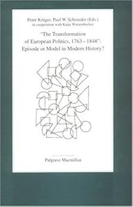 The Transformation of European Politics, 1763-1848: Episode or Model in Modern History? by Peter Kruger