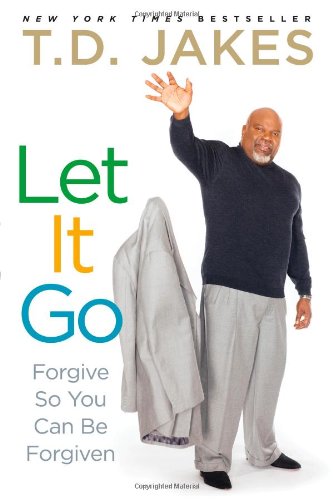 Let It Go: Forgive So You Can Be Forgiven by T.D. Jakes