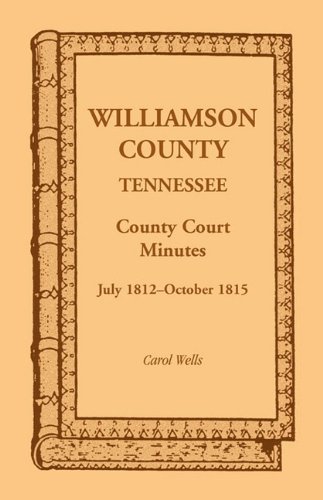 Williamson County, Tennessee County Court Minutes, July 1812-October 1815 by Carol Wells