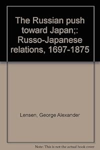 The Russian Push Toward Japan: Russo-Japanese Relations, 1697-1875 by George Alexander Lensen