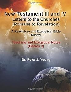 New Testament III and IV: Letters to the Churches and Revelation: A Revelatory and Exegetical Bible Survey: Teaching and Exegetical Notes by Dr. Peter J. Young