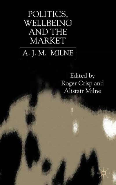 Politics, Wellbeing and the Market by A.J.M. Milne
