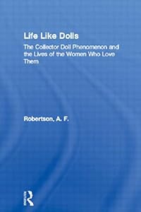 Life Like Dolls: The Collector Doll Phenomenon and the Lives of the Women Who Love Them