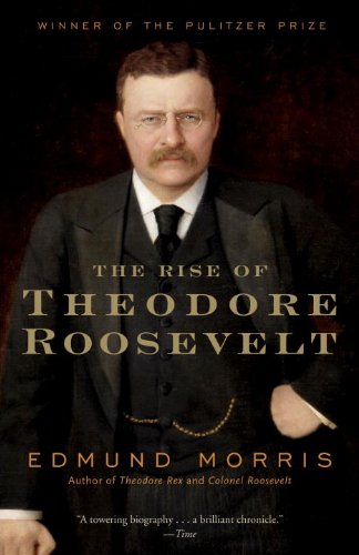 The Rise of Theodore Roosevelt (Theodore Roosevelt series Book 1) by Edmund Morris