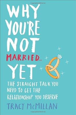 Why You're Not Married . . . Yet: The Straight Talk You Need to Get the Relationship You Deserve