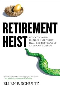 Retirement Heist: How Companies Plunder and Profit from the Nest Eggs of American Workers by Ellen E. Schultz