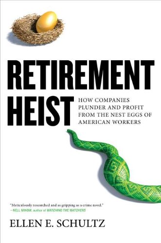 Retirement Heist: How Companies Plunder and Profit from the Nest Eggs of American Workers by Ellen E. Schultz