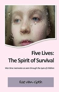 Five Lives:  The Spirit of Survival: War time memories as seen through the eyes of children. by by Ilse van Goth