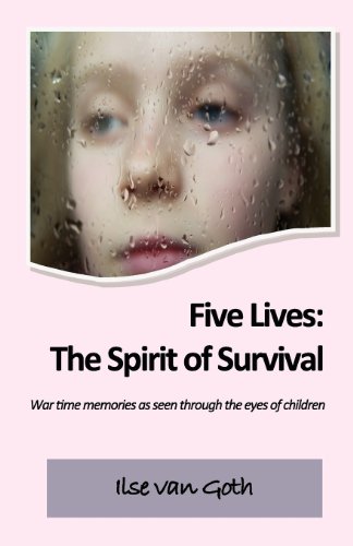 Five Lives:  The Spirit of Survival: War time memories as seen through the eyes of children. by by Ilse van Goth