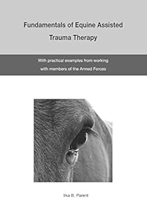 The Fundamentals of Equine Assisted Trauma Therapy: With Practical Examples from Working with Members of the Armed Forces by Ilka B Parent